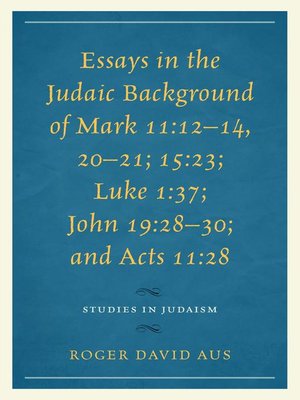 cover image of Essays in the Judaic Background of Mark 11: 12–14, 20–21; 15: 23; Luke 1: 37; John 19: 28–30; and Acts 11: 28